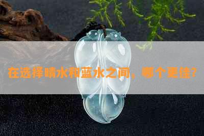 在选择晴水和蓝水之间，哪个更佳？