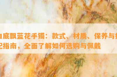 白底飘蓝花手镯：款式、材质、保养与搭配指南，全面了解如何选购与佩戴