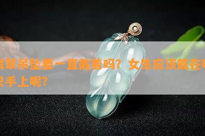 翡翠吊坠要一直戴着吗？女生应该戴在哪只手上呢？