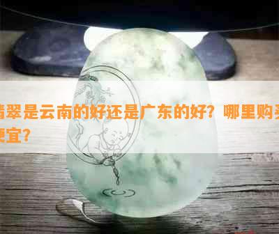 翡翠是云南的好还是广东的好？哪里购买便宜？