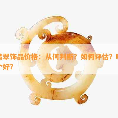 翡翠饰品价格：从何判断？如何评估？哪个好？