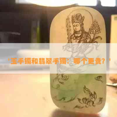 '玉手镯和翡翠手镯：哪个更贵？'