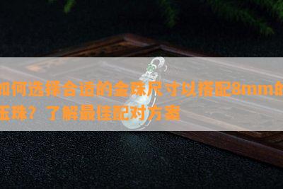 如何选择合适的金珠尺寸以搭配8mm的玉珠？了解更佳配对方案