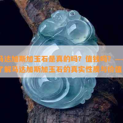 马达加斯加玉石是真的吗？值钱吗？——了解马达加斯加玉石的真实性质与价值