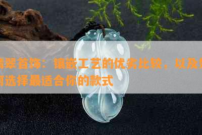 翡翠首饰：镶嵌工艺的优劣比较，以及如何选择最适合你的款式