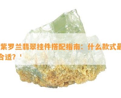 '紫罗兰翡翠挂件搭配指南：什么款式最合适？'