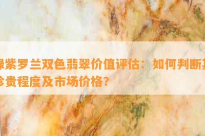 绿紫罗兰双色翡翠价值评估：如何判断其珍贵程度及市场价格？