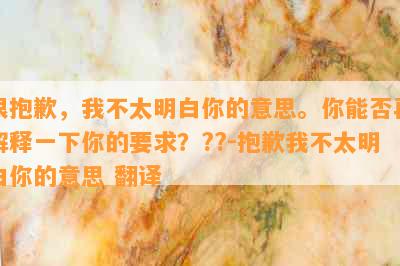 很抱歉，我不太明白你的意思。你能否再解释一下你的要求？??-抱歉我不太明白你的意思 翻译