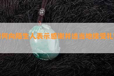 如何向陌生人表示感谢并适当地接受礼物？