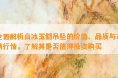 全面解析高冰玉髓吊坠的价值、品质与市场行情，了解其是否值得投资购买