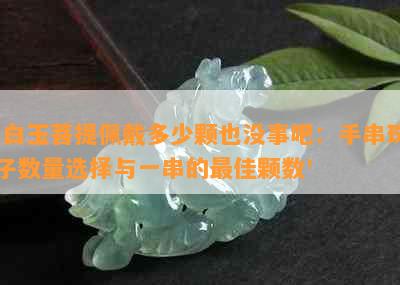 '白玉菩提佩戴多少颗也没事吧：手串珠子数量选择与一串的更佳颗数'