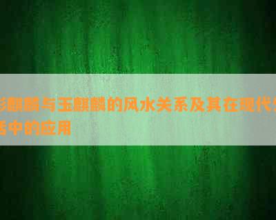 彩麒麟与玉麒麟的风水关系及其在现代生活中的应用