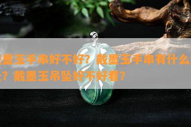 戴墨玉手串好不好？戴墨玉手串有什么好处？戴墨玉吊坠好不好看？