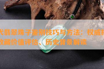 清代翡翠珠子鉴别技巧与方法：权威指南、收藏价值评估、历史背景解读