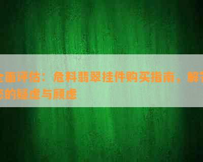 全面评估：危料翡翠挂件购买指南，解答您的疑虑与顾虑