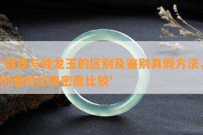 '翡翠与独龙玉的区别及鉴别真假方法，价值对比和密度比较'