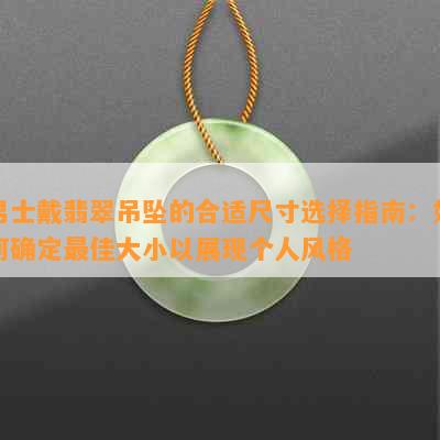 男士戴翡翠吊坠的合适尺寸选择指南：如何确定更佳大小以展现个人风格