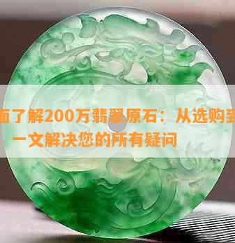 全面了解200万翡翠原石：从选购到保养，一文解决您的所有疑问