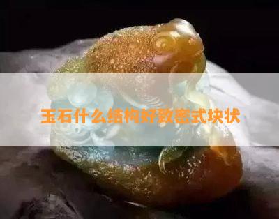 玉石什么结构好致密式块状